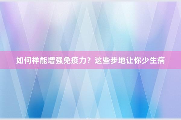 如何样能增强免疫力？这些步地让你少生病